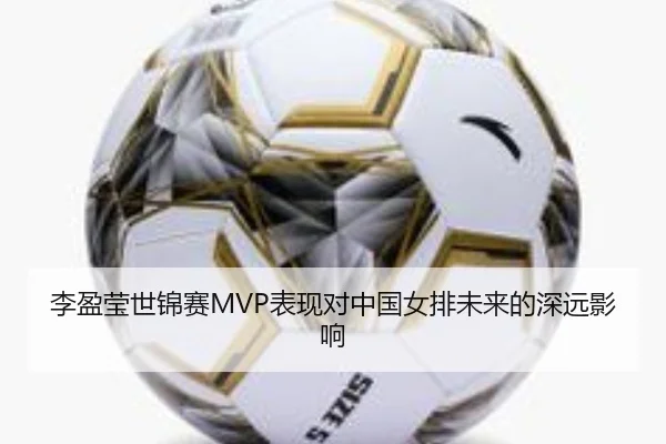 李盈莹世锦赛MVP表现对中国女排未来的深远影响